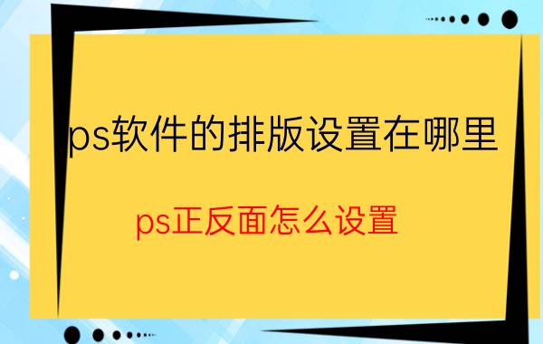 ps软件的排版设置在哪里 ps正反面怎么设置？